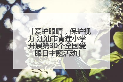 爱护眼睛，保护视力 江油市青莲小学开展第30个全国爱眼日主题活动