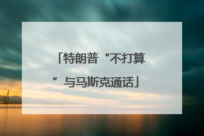 特朗普“不打算”与马斯克通话
