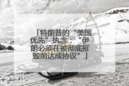 特朗普的“美国优先”执念：“伊朗必须在被彻底摧毁前达成协议”