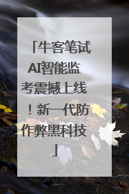 牛客笔试AI智能监考震撼上线！新一代防作弊黑科技