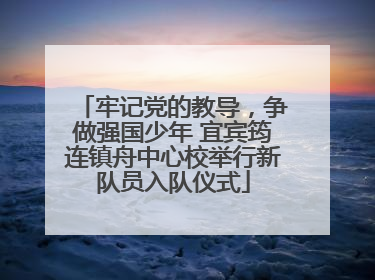 牢记党的教导，争做强国少年 宜宾筠连镇舟中心校举行新队员入队仪式