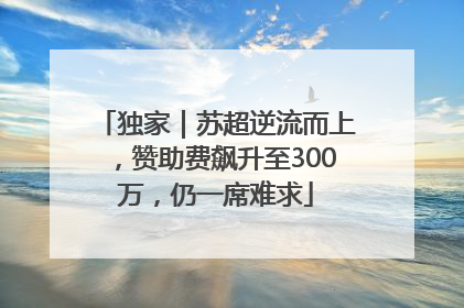 独家｜苏超逆流而上，赞助费飙升至300万，仍一席难求