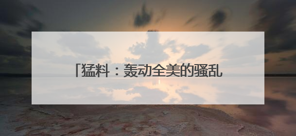 猛料：轰动全美的骚乱源于一个“谣言”！