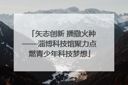 矢志创新 播撒火种——淄博科技馆聚力点燃青少年科技梦想