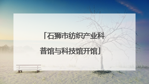 石狮市纺织产业科普馆与科技馆开馆