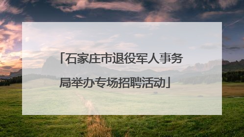 石家庄市退役军人事务局举办专场招聘活动