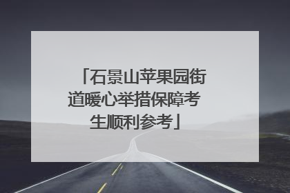 石景山苹果园街道暖心举措保障考生顺利参考