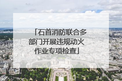 石首消防联合多部门开展违规动火作业专项检查
