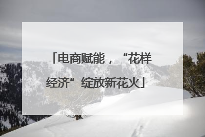电商赋能，“花样经济”绽放新花火