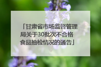 甘肃省市场监督管理局关于30批次不合格食品抽检情况的通告