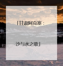 甘肃阿克塞：沙与水之歌