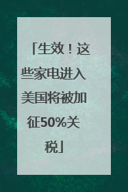生效！这些家电进入美国将被加征50%关税
