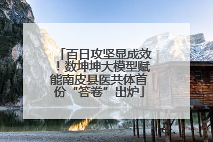 百日攻坚显成效！数坤坤大模型赋能南皮县医共体首份“答卷”出炉
