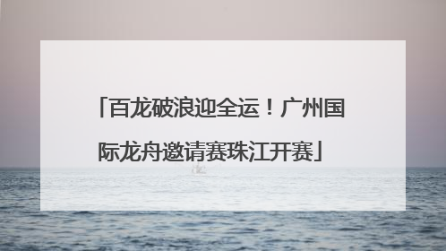 百龙破浪迎全运！广州国际龙舟邀请赛珠江开赛