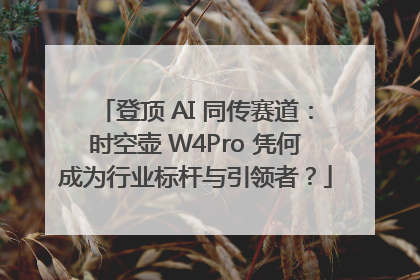 登顶 AI 同传赛道：时空壶 W4Pro 凭何成为行业标杆与引领者？