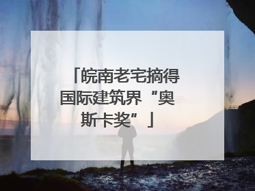 皖南老宅摘得国际建筑界“奥斯卡奖”