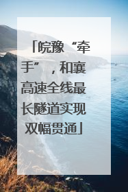皖豫“牵手”，和襄高速全线最长隧道实现双幅贯通