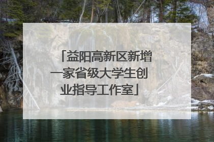 益阳高新区新增一家省级大学生创业指导工作室