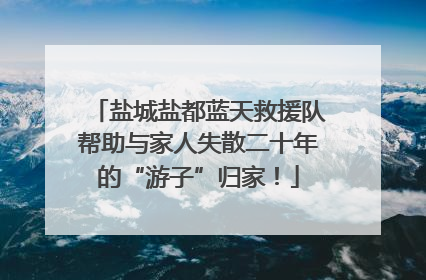 盐城盐都蓝天救援队帮助与家人失散二十年的“游子”归家！