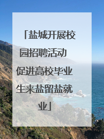 盐城开展校园招聘活动 促进高校毕业生来盐留盐就业