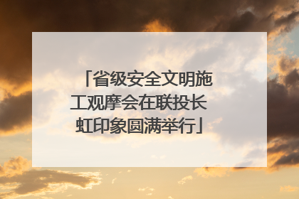 省级安全文明施工观摩会在联投长虹印象圆满举行