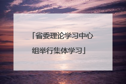 省委理论学习中心组举行集体学习