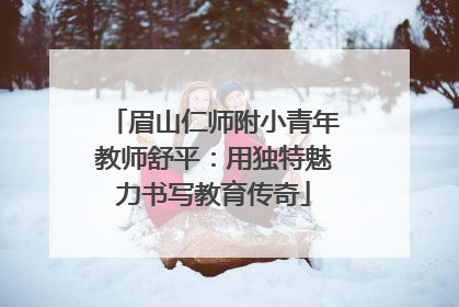 眉山仁师附小青年教师舒平：用独特魅力书写教育传奇