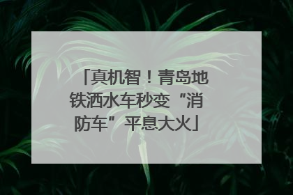 真机智！青岛地铁洒水车秒变“消防车”平息大火