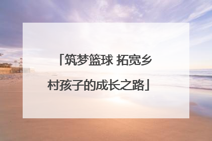 筑梦篮球 拓宽乡村孩子的成长之路