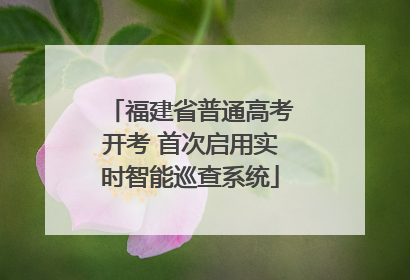 福建省普通高考开考 首次启用实时智能巡查系统