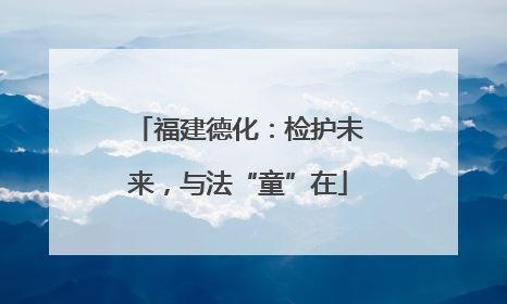 福建德化：检护未来，与法“童”在