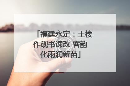 福建永定：土楼作砚书课改 客韵化雨润新苗