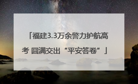 福建3.3万余警力护航高考 圆满交出“平安答卷”