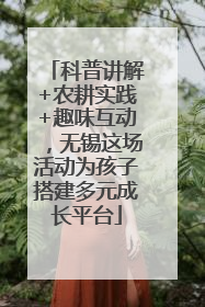 科普讲解+农耕实践+趣味互动，无锡这场活动为孩子搭建多元成长平台