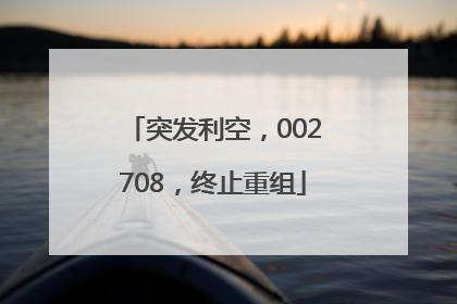 突发利空，002708，终止重组