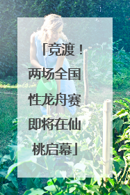 竞渡！两场全国性龙舟赛即将在仙桃启幕
