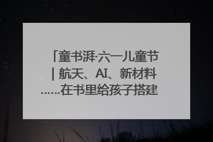 童书湃·六一儿童节｜航天、AI、新材料……在书里给孩子搭建产业科技的网