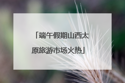 端午假期山西太原旅游市场火热