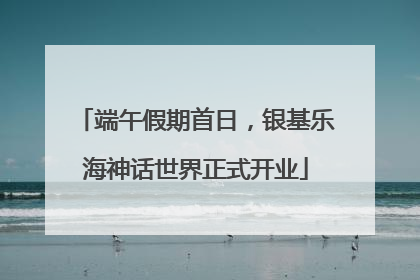 端午假期首日，银基乐海神话世界正式开业