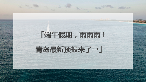 端午假期，雨雨雨！青岛最新预报来了→