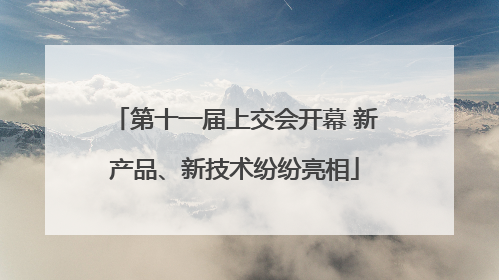 第十一届上交会开幕 新产品、新技术纷纷亮相