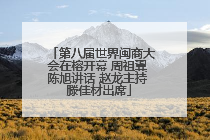第八届世界闽商大会在榕开幕 周祖翼陈旭讲话 赵龙主持 滕佳材出席