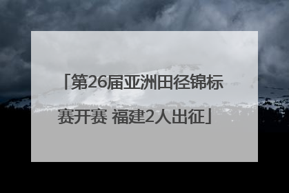 第26届亚洲田径锦标赛开赛 福建2人出征