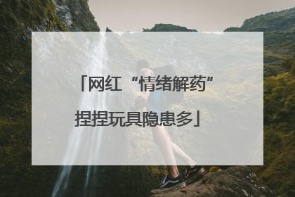 网红“情绪解药”捏捏玩具隐患多