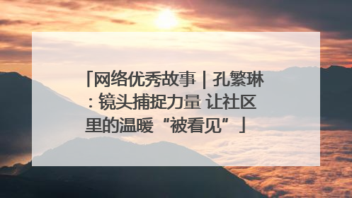 网络优秀故事｜孔繁琳：镜头捕捉力量 让社区里的温暖“被看见”
