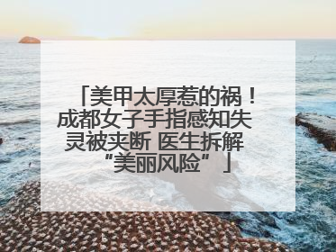 美甲太厚惹的祸！成都女子手指感知失灵被夹断 医生拆解“美丽风险”