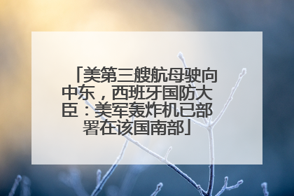美第三艘航母驶向中东，西班牙国防大臣：美军轰炸机已部署在该国南部