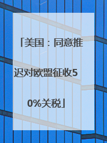 美国：同意推迟对欧盟征收50%关税