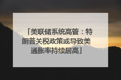 美联储系统高管：特朗普关税政策或导致美通胀率持续居高