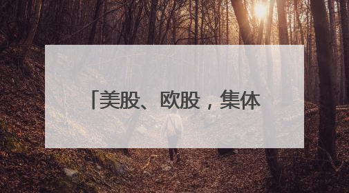 美股、欧股，集体大跌！发生了什么
